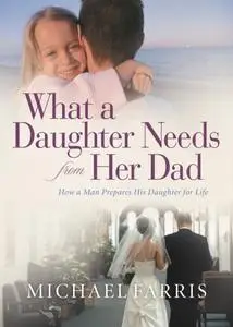 «What a Daughter Needs from Her Dad» by Michael Farris
