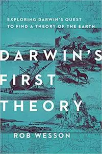 Darwin's First Theory: Exploring Darwin's Quest for a Theory of Earth: Exploring Darwin's Quest to Find a Theory of the Earth