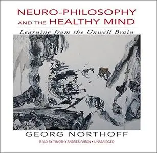 Neuro-Philosophy and the Healthy Mind: Learning from the Unwell Brain [Audiobook]