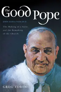 The Good Pope: The Making of a Saint and the Remaking of the Church--The Story of John XXIII and Vatican II