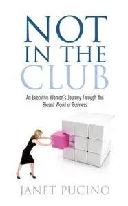 Not In The Club: An Executive Woman's Journey Through the Biased World of Business