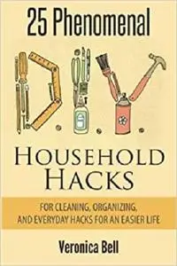 Diy: 25 Phenomenal DIY Household Hacks for Cleaning,Organizing, and Everyday Hacks For An Easier Life