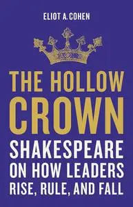 The Hollow Crown: Shakespeare on How Leaders Rise, Rule, and Fall