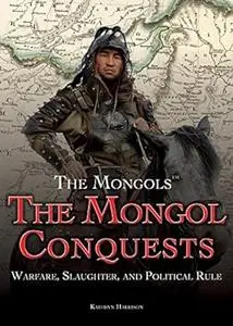 The Mongol Conquests: Warfare, Slaughter, and Political Rule (The Mongols)