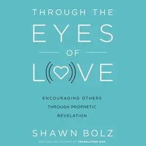 «Through the Eyes of Love: Encouraging Others Through Prophetic Revelation» by Shawn Bolz