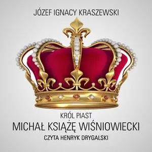 «Król Piast: Michał książę Wiśniowiecki» by Józef Ignacy Kraszewski