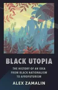 Black Utopia: The History of an Idea from Black Nationalism to Afrofuturism