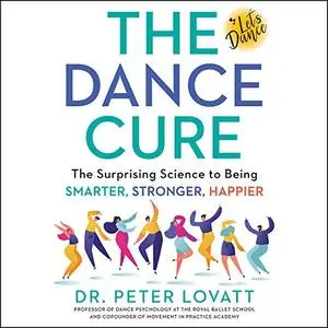 The Dance Cure: The Surprising Science to Being Smarter, Stronger, Happier [Audiobook]