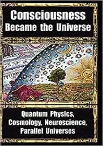 How Consciousness Became the Universe: Quantum Physics, Cosmology, Neuroscience, Parallel Universes