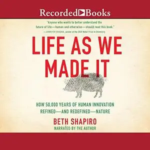 Life as We Made It: How 50,000 Years of Human Innovation Refined - and Redefined - Nature [Audiobook]