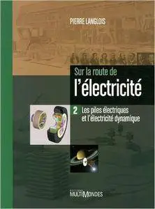 Pierre Langlois - Sur la route de l'électricité : Tome 2, Les piles électriques et l'électricité dynamique