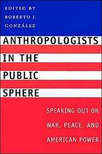 Anthropologists in the Public Sphere: Speaking Out on War, Peace, and American Power