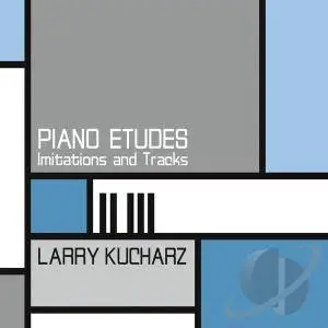 Larry Kucharz - Piano Etudes: Imitations and Tracks (2017)