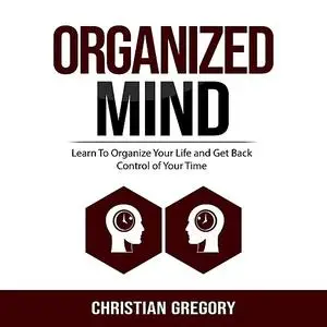 «Organized Mind: Learn To Organize Your Life and Get Back Control of Your Time » by Christian Gregory