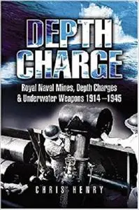 Depth Charge: Royal Naval Mines, Depth Charges and Underwater Weapons 1914-1945