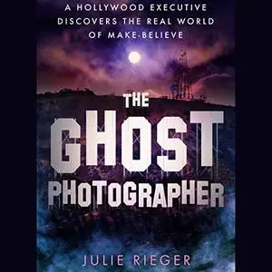 The Ghost Photographer: A Hollywood Executive's True Story of Discovering the Real World of Make-Believe [Audiobook]