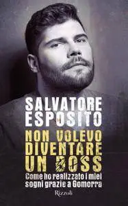 Salvatore Esposito - Non volevo diventare un boss. Come ho realizzato i miei sogni grazie a Gomorra