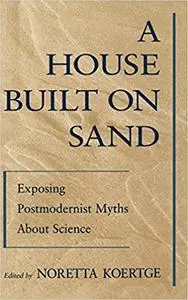 A House Built on Sand: Exposing Postmodernist Myths About Science