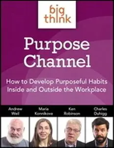 Big Think Purpose Channel - How to Develop Purposeful Habits Inside and Outside the Workplace