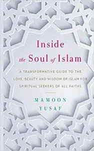 Inside the Soul of Islam: A Transformative Guide to the Love, Beauty and Wisdom of Islam for Spiritual Seekers of all Fa Ed 2