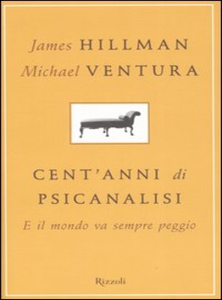 James Hillman, Michael Ventura - Cent'anni di psicanalisi. E il mondo va sempre peggio