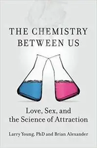 The Chemistry Between Us: Love, Sex, and the Science of Attraction