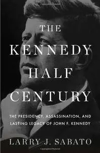 The Kennedy Half-Century: The Presidency, Assassination, and Lasting Legacy of John F. Kennedy [Repost]