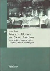 Peasants, Pilgrims, and Sacred Promises: Ritual and the Supernatural in Orthodox Karelian Folk Religion (SF Folkloristica)