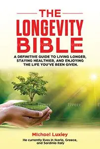 The Longevity Bible: A definitive guide to living longer, staying healthier, and enjoying the life you’ve been given.