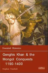 Genghis Khan & the Mongol Conquests 1190-1400 (Essential Histories 57)