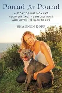 Pound for Pound: A Story of One Woman's Recovery and the Shelter Dogs Who Loved Her Back to Life