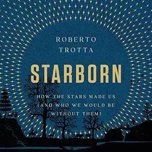 Starborn: How the Stars Made Us (and Who We Would Be Without Them) [Audiobook]