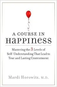 A Course in Happiness: Mastering the 3 Levels of Self-Understanding That Lead to True and Lasting Conte ntment