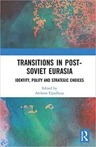 Transitions in Post-Soviet Eurasia: Identity, Polity and Strategic Choices