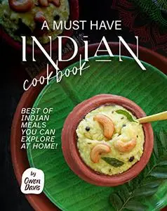 A Must Have Indian Cookbook: Best of Indian Meals You Can Explore at Home!