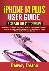 iPhone 14 Plus User Guide: A Complete Step-by-Step Manual for Beginners and Seniors