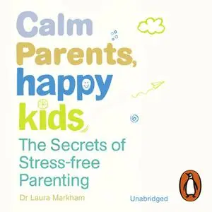 «Calm Parents, Happy Kids: The Secrets of Stress-free Parenting» by Dr. Laura Markham