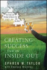 Creating Success from the Inside Out: Develop the Focus and Strategy to Uncover the Life You Want