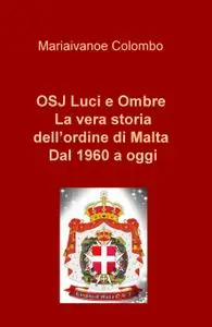 OSJ Luci e Ombre La vera storia dell’ordine di Malta Dal 1960 a oggi