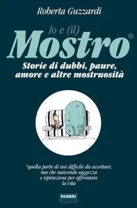 Roberta Guzzardi - Io e (il) mostro. Storie di dubbi, paure, amore e altre mostruosità