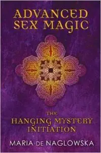 Advanced Sex Magic: The Hanging Mystery Initiation by Maria de Naglowska (Repost)