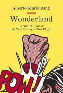 Alberto Mario Banti - Wonderland. La cultura di massa da Walt Disney ai Pink Floyd