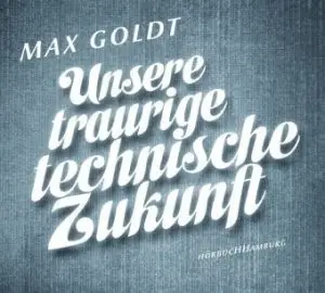 Max Goldt - Unsere Traurige Technische Zukunft