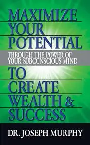 «Maximize Your Potential Through the Power of Your Subconscious Mind to Create Wealth and Success» by Dr. Joseph Murphy