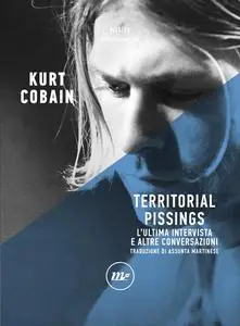 Kurt Cobain - Territorial Pissinigs. L'ultima intervista e altre conversazioni