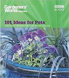 Gardeners' World: 101 Ideas for Pots: Foolproof Recipes for Year-round Colour