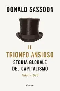 Donald Sassoon - Il trionfo ansioso. Storia globale del capitalismo