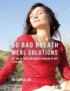 «50 Bad Breath Meal Solutions: Get Rid of Your Bad Breath Problem In Just a Few Days» by Joe Correa CSN