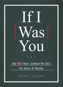 «If I Was You...: And Alot More Grammar Mistakes You Might Be Making» by Lauren Sussman