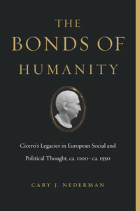 The Bonds of Humanity : Cicero’s Legacies in European Social and Political Thought, ca. 1100–ca. 1550